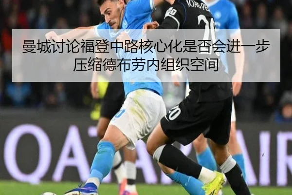 曼城讨论福登中路核心化是否会进一步压缩德布劳内组织空间
