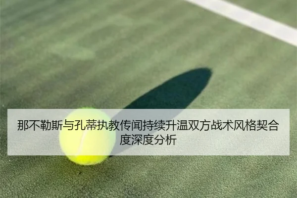 那不勒斯与孔蒂执教传闻持续升温双方战术风格契合度深度分析
