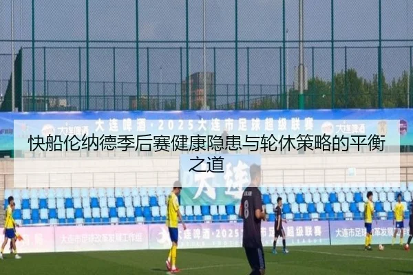 快船伦纳德季后赛健康隐患与轮休策略的平衡之道