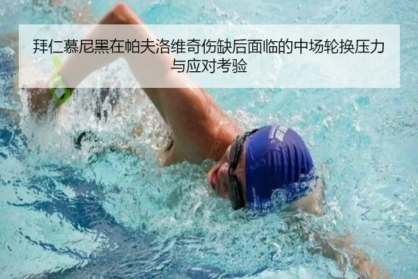 拜仁慕尼黑在帕夫洛维奇伤缺后面临的中场轮换压力与应对考验