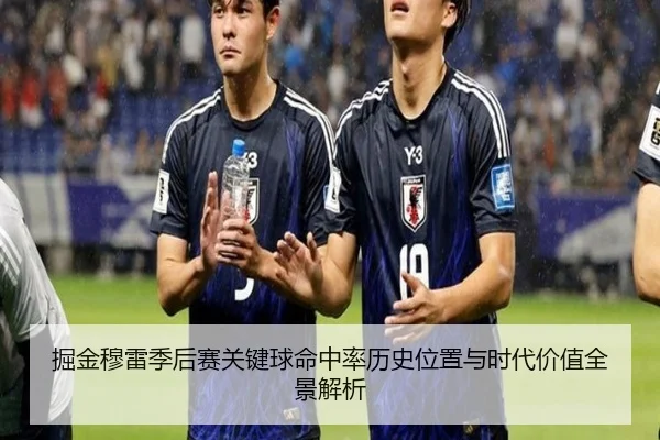 掘金穆雷季后赛关键球命中率历史位置与时代价值全景解析