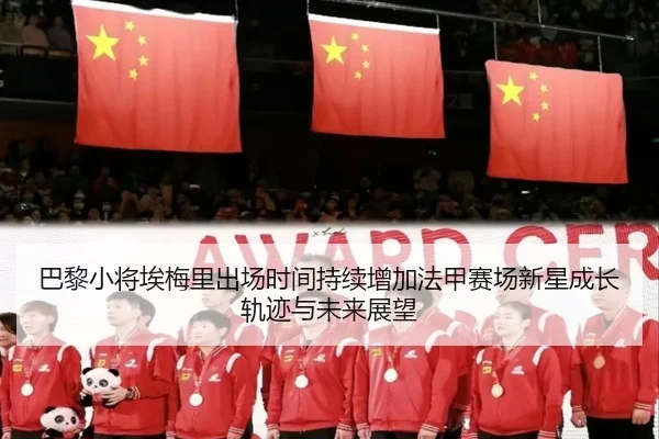 巴黎小将埃梅里出场时间持续增加法甲赛场新星成长轨迹与未来展望