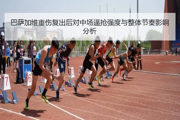 巴萨加维重伤复出后对中场逼抢强度与整体节奏影响分析