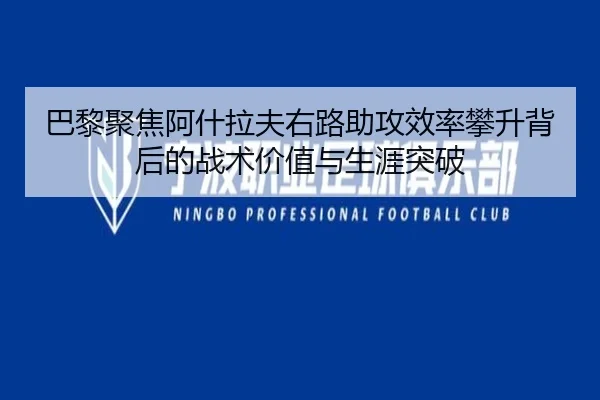 巴黎聚焦阿什拉夫右路助攻效率攀升背后的战术价值与生涯突破