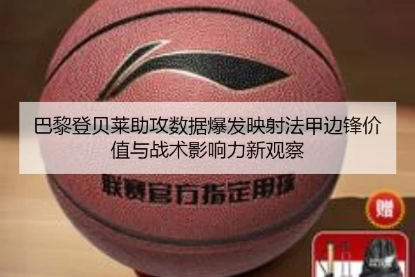 巴黎登贝莱助攻数据爆发映射法甲边锋价值与战术影响力新观察