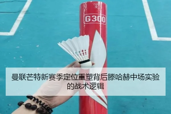 曼联芒特新赛季定位重塑背后滕哈赫中场实验的战术逻辑