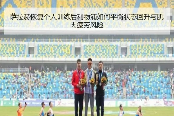 萨拉赫恢复个人训练后利物浦如何平衡状态回升与肌肉疲劳风险